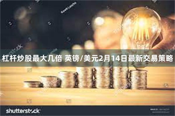 杠杆炒股最大几倍 英镑/美元2月14日最新交易策略