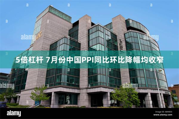 5倍杠杆 7月份中国PPI同比环比降幅均收窄