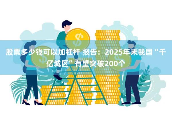 股票多少钱可以加杠杆 报告：2025年末我国“千亿城区”有望突破200个