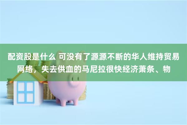 配资股是什么 可没有了源源不断的华人维持贸易网络，失去供血的马尼拉很快经济萧条、物