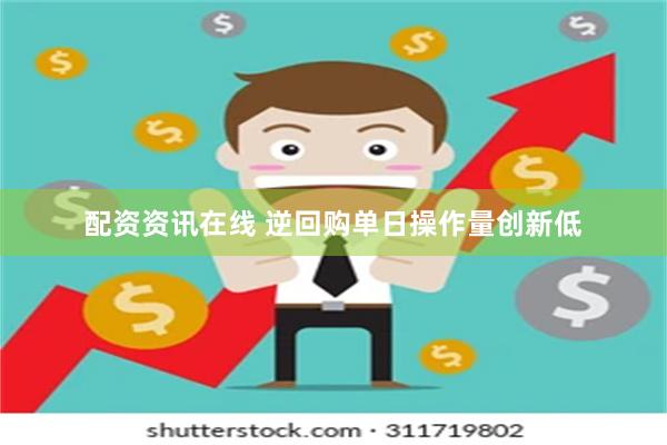 配资资讯在线 逆回购单日操作量创新低