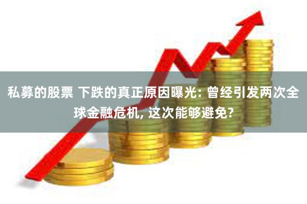 私募的股票 下跌的真正原因曝光: 曾经引发两次全球金融危机, 这次能够避免?