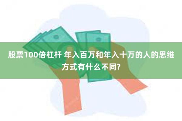 股票100倍杠杆 年入百万和年入十万的人的思维方式有什么不同?