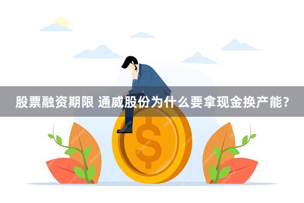 股票融资期限 通威股份为什么要拿现金换产能？