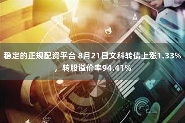 稳定的正规配资平台 8月21日文科转债上涨1.33%，转股溢价率94.41%