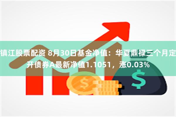 镇江股票配资 8月30日基金净值：华夏鼎禄三个月定开债券A最新净值1.1051，涨0.03%