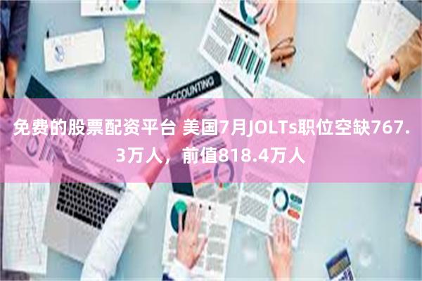 免费的股票配资平台 美国7月JOLTs职位空缺767.3万人，前值818.4万人