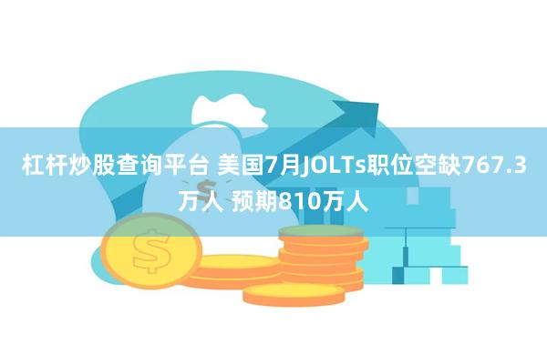 杠杆炒股查询平台 美国7月JOLTs职位空缺767.3万人 预期810万人