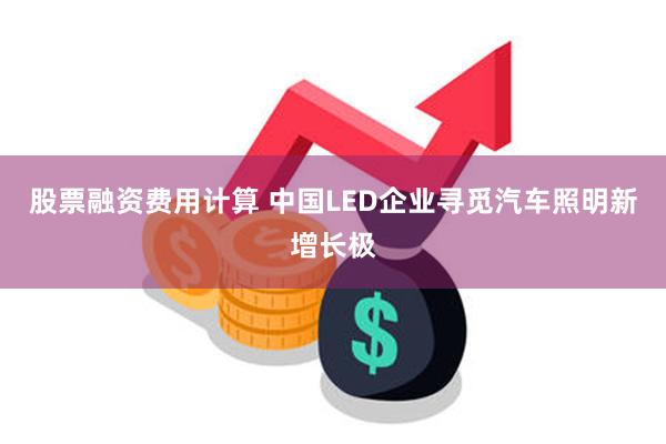 股票融资费用计算 中国LED企业寻觅汽车照明新增长极