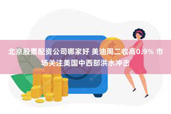 北京股票配资公司哪家好 美油周二收高0.9% 市场关注美国中西部洪水冲击