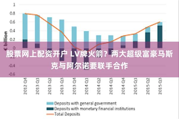 股票网上配资开户 LV牌火箭？两大超级富豪马斯克与阿尔诺要联手合作