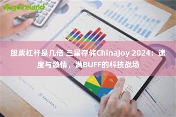 股票杠杆是几倍 三星存储ChinaJoy 2024：速度与激情，满BUFF的科技战场