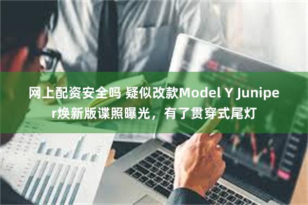 网上配资安全吗 疑似改款Model Y Juniper焕新版谍照曝光，有了贯穿式尾灯