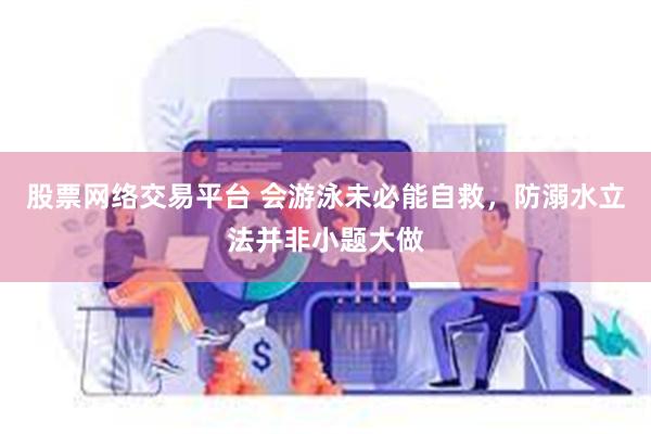 股票网络交易平台 会游泳未必能自救，防溺水立法并非小题大做