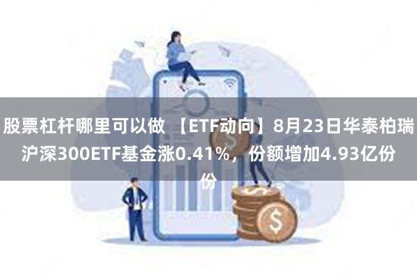 股票杠杆哪里可以做 【ETF动向】8月23日华泰柏瑞沪深300ETF基金涨0.41%，份额增加4.93亿份