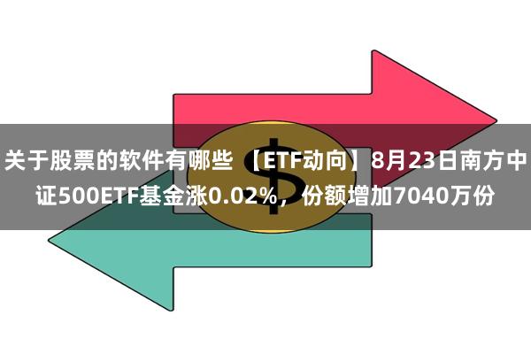 关于股票的软件有哪些 【ETF动向】8月23日南方中证500ETF基金涨0.02%，份额增加7040万份