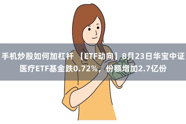 手机炒股如何加杠杆 【ETF动向】8月23日华宝中证医疗ETF基金跌0.72%，份额增加2.7亿份