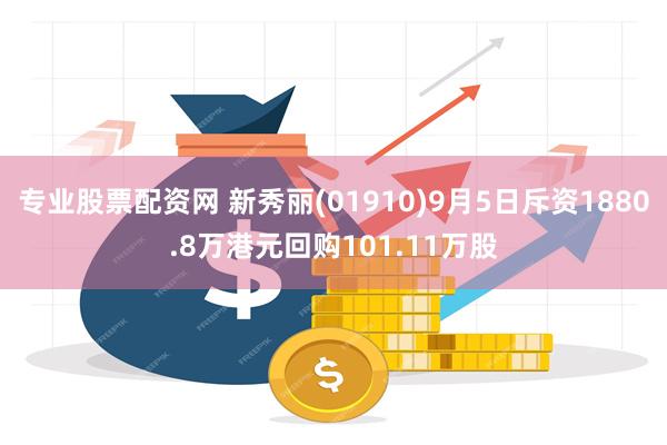 专业股票配资网 新秀丽(01910)9月5日斥资1880.8万港元回购101.11万股