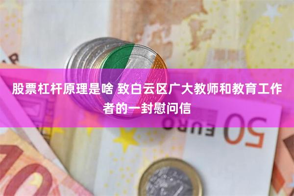 股票杠杆原理是啥 致白云区广大教师和教育工作者的一封慰问信