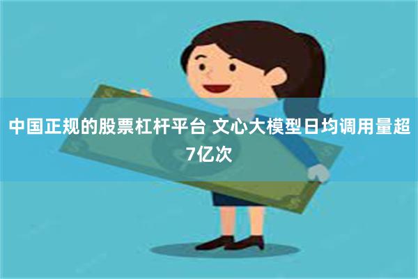 中国正规的股票杠杆平台 文心大模型日均调用量超7亿次