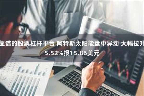 靠谱的股票杠杆平台 阿特斯太阳能盘中异动 大幅拉升5.52%报15.86美元