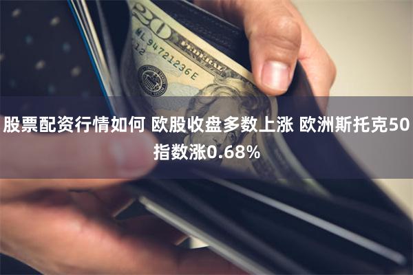 股票配资行情如何 欧股收盘多数上涨 欧洲斯托克50指数涨0.68%