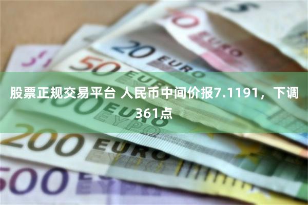 股票正规交易平台 人民币中间价报7.1191，下调361点