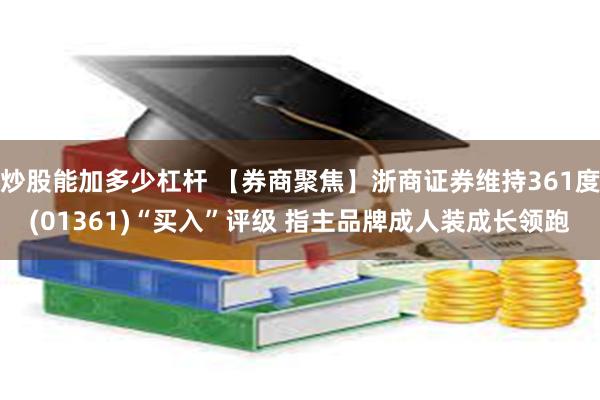 炒股能加多少杠杆 【券商聚焦】浙商证券维持361度(01361)“买入”评级 指主品牌成人装成长领跑