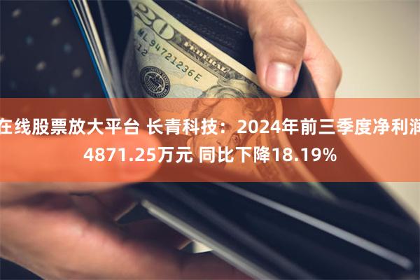 在线股票放大平台 长青科技：2024年前三季度净利润4871.25万元 同比下降18.19%