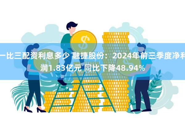 一比三配资利息多少 融捷股份：2024年前三季度净利润1.83亿元 同比下降48.94%