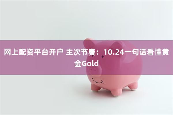 网上配资平台开户 主次节奏：10.24一句话看懂黄金Gold