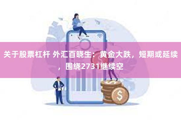 关于股票杠杆 外汇百晓生：黄金大跌，短期或延续，围绕2731继续空