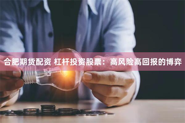 合肥期货配资 杠杆投资股票：高风险高回报的博弈