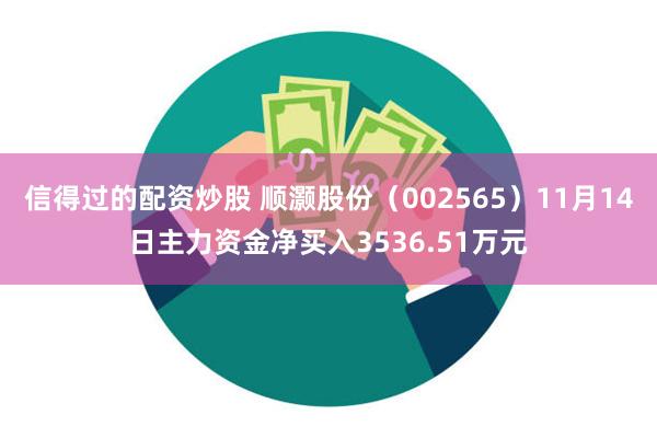 信得过的配资炒股 顺灏股份（002565）11月14日主力资金净买入3536.51万元