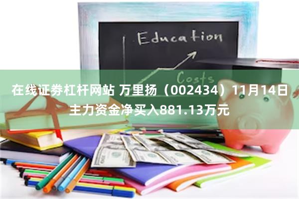 在线证劵杠杆网站 万里扬（002434）11月14日主力资金净买入881.13万元