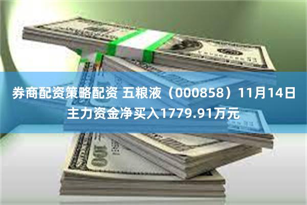 券商配资策略配资 五粮液（000858）11月14日主力资金净买入1779.91万元