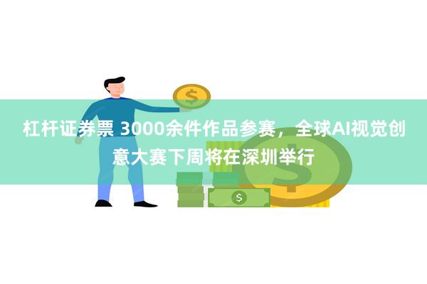 杠杆证券票 3000余件作品参赛，全球AI视觉创意大赛下周将在深圳举行