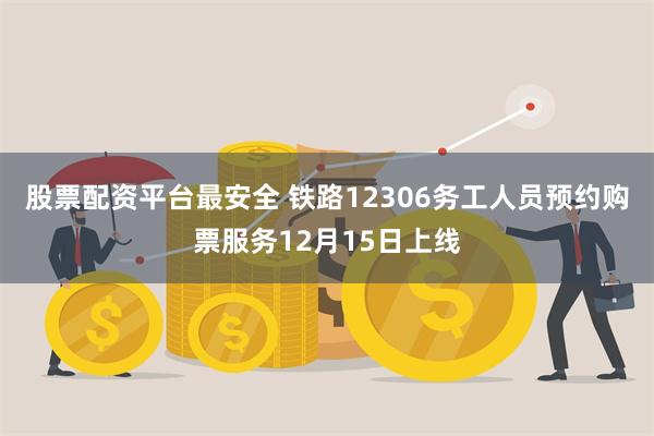 股票配资平台最安全 铁路12306务工人员预约购票服务12月15日上线