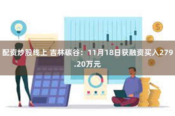 配资炒股线上 吉林碳谷：11月18日获融资买入279.20万元