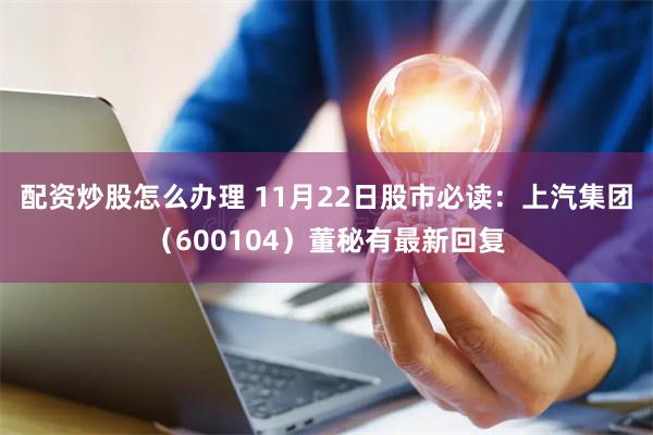 配资炒股怎么办理 11月22日股市必读：上汽集团（600104）董秘有最新回复