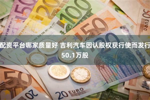 配资平台哪家质量好 吉利汽车因认股权获行使而发行50.1万股