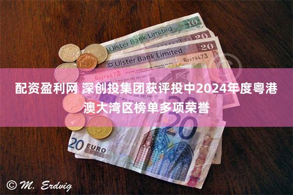 配资盈利网 深创投集团获评投中2024年度粤港澳大湾区榜单多项荣誉