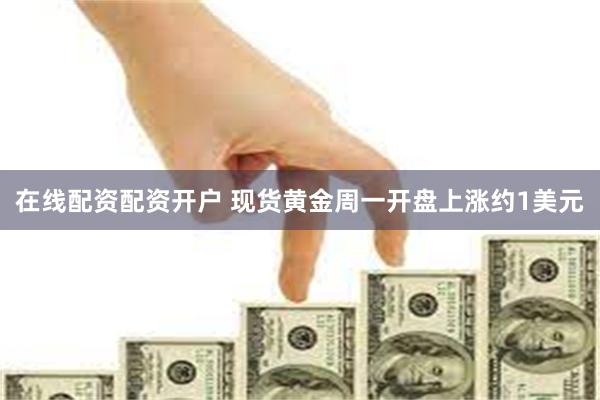 在线配资配资开户 现货黄金周一开盘上涨约1美元