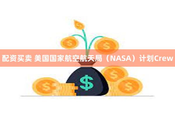 配资买卖 美国国家航空航天局（NASA）计划Crew