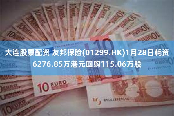 大连股票配资 友邦保险(01299.HK)1月28日耗资6276.85万港元回购115.06万股