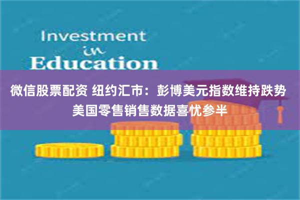 微信股票配资 纽约汇市：彭博美元指数维持跌势 美国零售销售数据喜忧参半